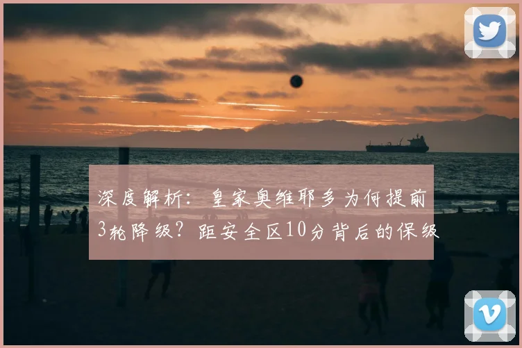 深度解析：皇家奥维耶多为何提前3轮降级？距安全区10分背后的保级教训