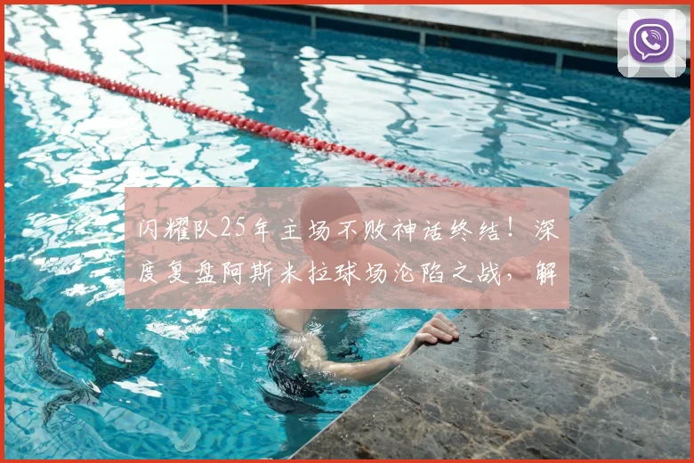 闪耀队25年主场不败神话终结!深度复盘阿斯米拉球场沦陷之战,解析纪录破灭原因