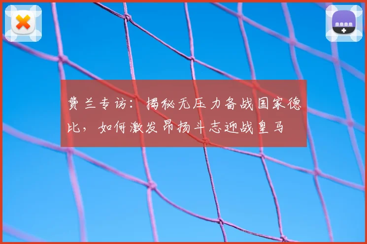费兰专访：揭秘无压力备战国家德比，如何激发昂扬斗志迎战皇马