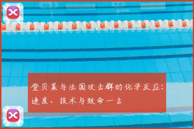登贝莱与法国攻击群的化学反应:速度、技术与致命一击